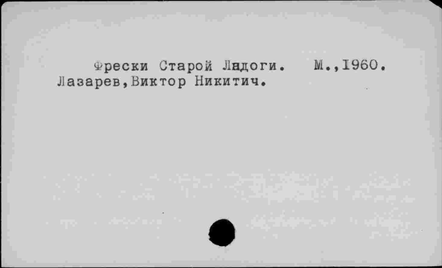 ﻿фрески Старой Ладоги. М.,1960 Лазарев,Виктор Никитич.